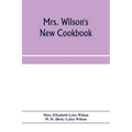 Mrs. Wilson's new cookbook; a complete collection of original recipes and useful household information