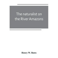 The naturalist on the River Amazons: a record of adventures, habits of animals, sketches of Brazilian and Indian life, and aspects of nature under the