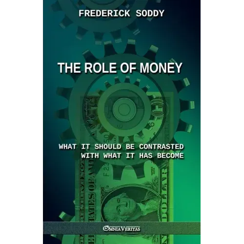 The Role of Money - what it should be contrasted with what it has become: New edition