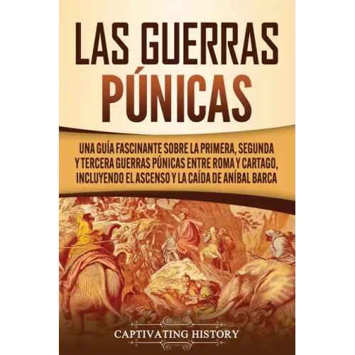 Las Guerras Púnicas: Una Guía Fascinante sobre la Primera, Segunda y Tercera Guerras Púnicas entre Roma y Cartago, incluyendo el Ascenso y