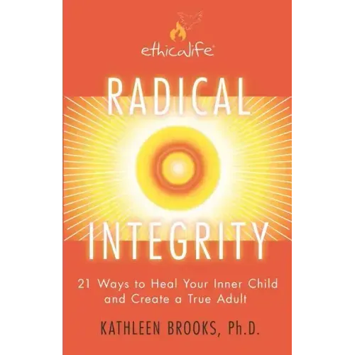 Radical Integrity: 21 Ways to Heal Your Inner Child and Create a True Adult