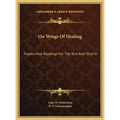 On Wings Of Healing: Prayers And Readings For The Sick And Shut-In