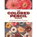 The Colored Pencil Manual: Step-By-Step Instructions and Techniques
