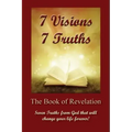 7 Visions 7 Truths: The Book of Revelation - Seven Truths from God That Will Change Your Life Forever.
