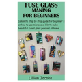 Fuse Glass Making for Beginners: Complete step by step guide for beginner's on how to use microwave kiln to make beautiful fused glass pendant at home