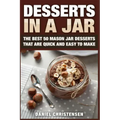 Desserts in a Jar: The Best 50 Mason Jar Desserts That Are Quick and Easy to Make