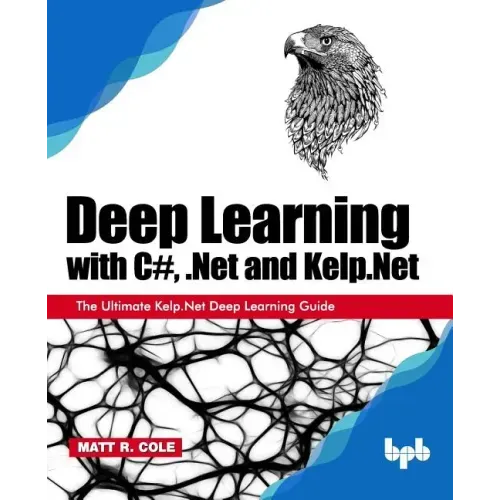Deep Learning with C#, .Net and Kelp.Net: The Ultimate Kelp.Net Deep Learning Guide