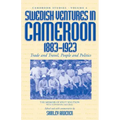Swedish Ventures in Cameroon, 1883-1923: Trade and Travel, People and Politics