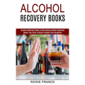 Alcohol Recovery Books: Master Your Brain to Obtain Freedom From Alcoholism (Alcohol Addiction Guide to Overcoming Alcohol Addiction)