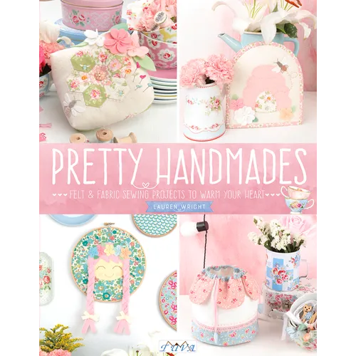 Pretty Handmades: Felt and Fabric Sewing Projects to Warm Your Heart