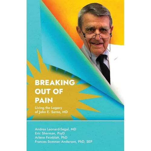 Breaking Out Of Pain: Living the Legacy of John E. Sarno, MD.