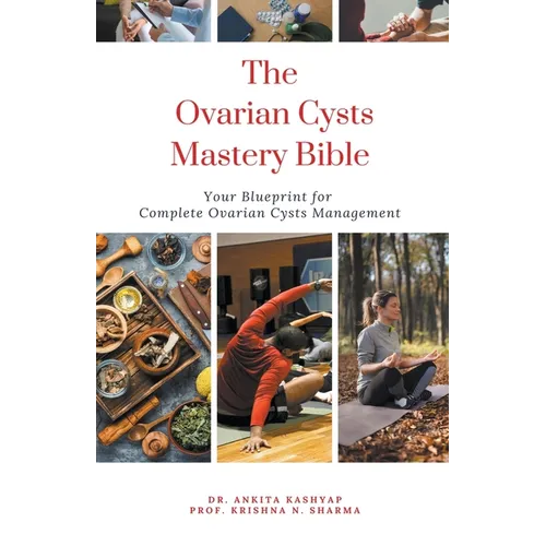 The Ovarian Cysts Mastery Bible: Your Blueprint For Complete Ovarian Cysts Management