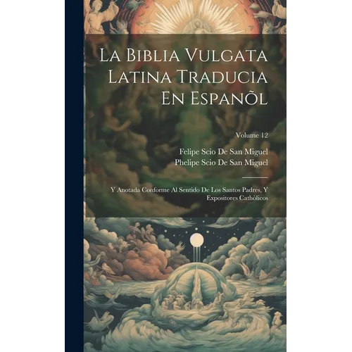 La Biblia Vulgata Latina Traducia En Espanõl: Y Anotada Conforme Al Sentido De Los Santos Padres, Y Expositores Cathòlicos; Volume 12