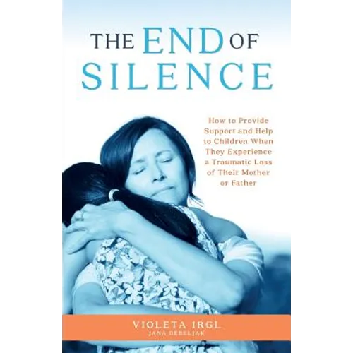 The End of Silence: How to Provide Support and Help to Children When They Experience a Traumatic Loss of Their Mother or Father