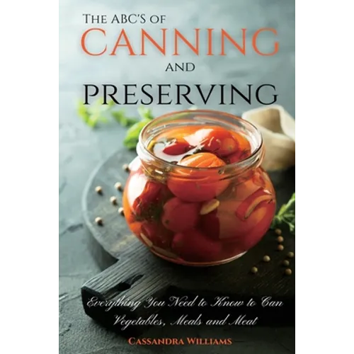 The ABC'S of Canning and Preserving: Everything You Need to Know to Can Vegetables, Meals and Meats