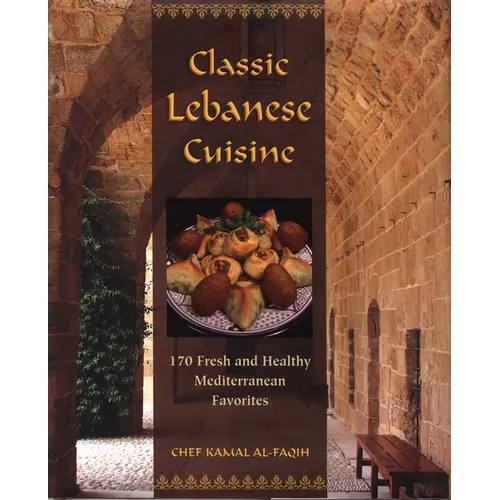Classic Lebanese Cuisine: 170 Fresh and Healthy Mediterranean Favorites