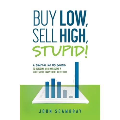 Buy Low, Sell High, Stupid! A Simple, No BS Guide to Building and Managing a Successful Investment Portfolio