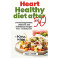 Heart Healthy Diet After 50: Nourishing Hearts: Delicious and Nutritious Recipes for a Healthy Life