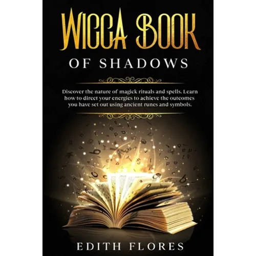 Wicca, Book of Shadows: Discover the Nature of Magic Rituals and Spells. Learn how to Direct your Energies to Achieve the Outcomes you have se