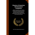 Charters of American Life Insurance Companies: Being a Compilation of the Original Charters and All Amendments Thereto of Fifty-Six Prominent Companie