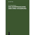 Die Dampfmaschine Und Ihre Steuerung: Leitfaden Zur Einführung in Das Studium Des Dampfmaschinenbaues Auf Grund Der Diagramme Von Zeuner, Müller Und D