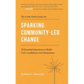 The Little Field Guide for Sparking Community-Led Change: 10 Essential Questions to Build Civic Confidence and Momentum