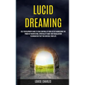Lucid Dreaming: Self Development Guide to Take Control of Your Life by Harnessing the Power of Manifesting, Spirituality Habit and Visualization Techn