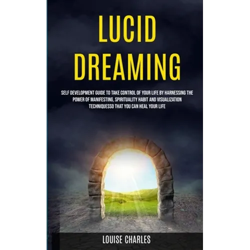 Lucid Dreaming: Self Development Guide to Take Control of Your Life by Harnessing the Power of Manifesting, Spirituality Habit and Visualization Techn