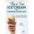 King of Scoops - Ice Cream to Change Your Life: Over 120 Healthy, Homemade Recipes for Ice Cream, Gelato, Sorbets, Sauces and Toppings. Including no-c