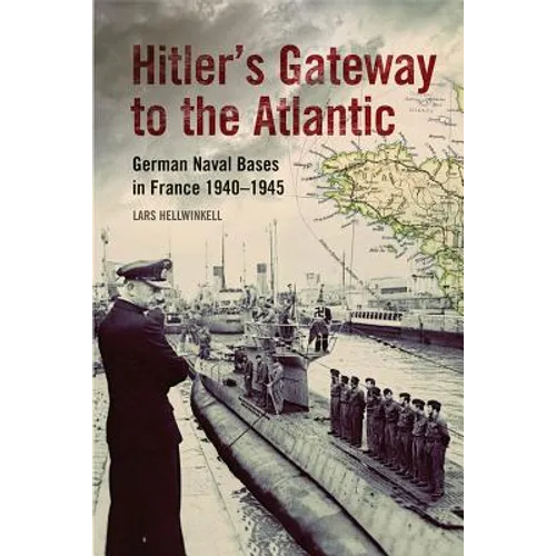 Hitler's Gateway to the Atlantic: German Naval Bases in France, 1940-1945