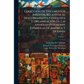 Colección De Documentos Inéditos, Relativos Al Descubrimiento, Conquista Y Organización De Las Antiguas Posesiones Españolas De América Y Oceanía; Vol