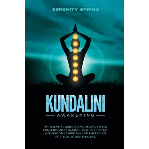 Kundalini Awakening: An essential guide to achieving better consciousness and balancing your chakras, opening the third eye and embracing spiritual en - Paperback