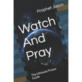 Watch And Pray: The Ultimate Prayer Guide