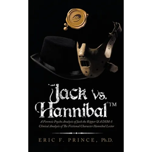 Jack Vs. Hannibal (c) Tm: A Forensic Psycho Analysis of Jack the Ripper & a Dsm-5 Clinical Analysis of the Fictional Character Hannibal Lector