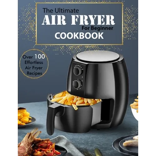 The Ultimate Air Fryer for beginner Cookbook: Over 100 Effortless Air Fryer Recipes