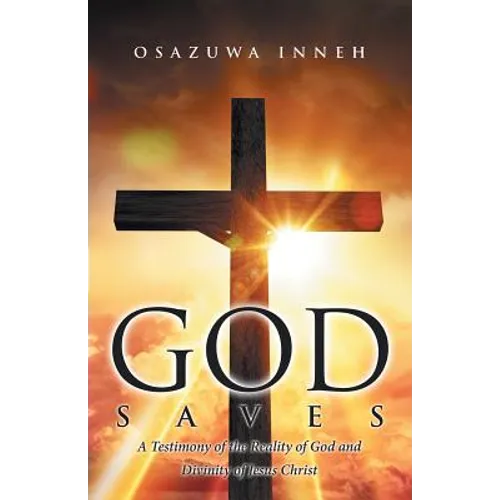 God Saves: A Testimony of the Reality of God and Divinity of Jesus Christ