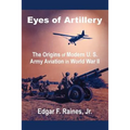 Eyes of Artillery: The Origins of Modern U. S. Army Aviation in World War II