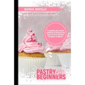 Pastry For Beginners: A complete but simple cookbook of baking and desserts from the best European tradition