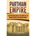 Parthian Empire: A Captivating Guide to the Enemy of the Roman Republic and Roman Empire