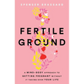 Fertile Ground: A Mind-Body Approach to Getting Pregnant without It Taking over Your Life