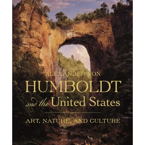 Alexander Von Humboldt and the United States: Art, Nature, and Culture