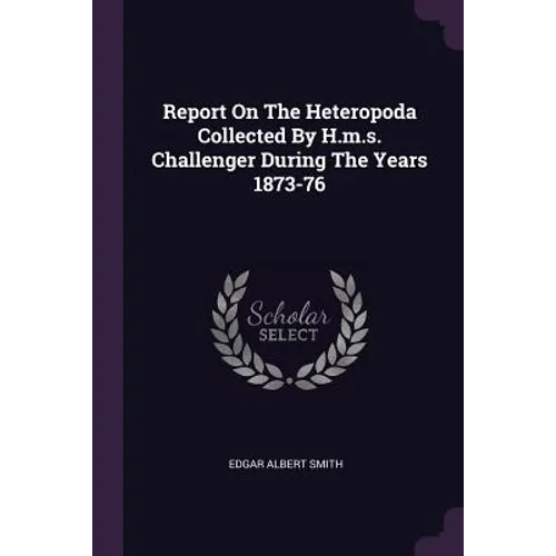 Report On The Heteropoda Collected By H.m.s. Challenger During The Years 1873-76