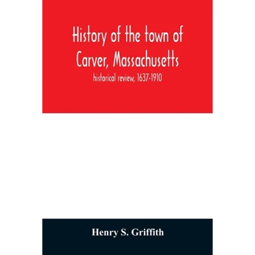 History of the town of Carver, Massachusetts: historical review, 1637-1910