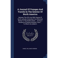 A Journal Of Voyages And Travels In The Interior Of North America: Between The 47th And 58th Degree Of North Latitude, Extending From Montreal Nearly