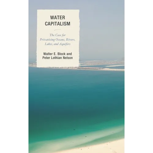 Water Capitalism: The Case for Privatizing Oceans, Rivers, Lakes, and Aquifers
