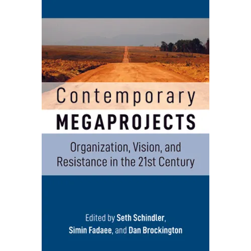 Contemporary Megaprojects: Organization, Vision, and Resistance in the 21st Century