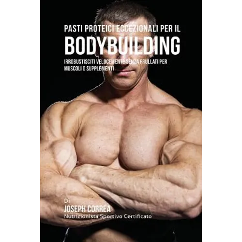 Pasti Proteici Eccezionali Per Il Bodybuilding: Irrobustisciti Velocemente Senza Frullati Per Muscoli O Supplementi