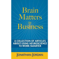 Brain Matters in Business: A Collection of Articles About Using Neuroscience to Work Smarter