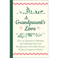 A Grandparent's Love: Over 200 Quotations Celebrating the Unshakeable Bond and Boundless Joy of Our Most Precious Teachers, Caregivers & Family
