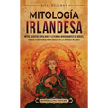 Mitología irlandesa: Mitos, cuentos populares y leyendas apasionantes de dioses, diosas y criaturas mitológicas de la antigua Irlanda